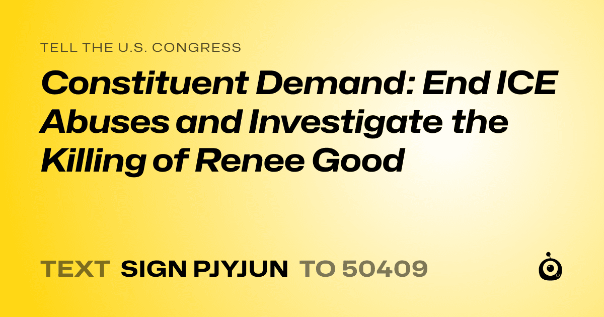 A shareable card that reads "tell the U.S. Congress: Constituent Demand: End ICE Abuses and Investigate the Killing of Renee Good" followed by "text sign PJYJUN to 50409"