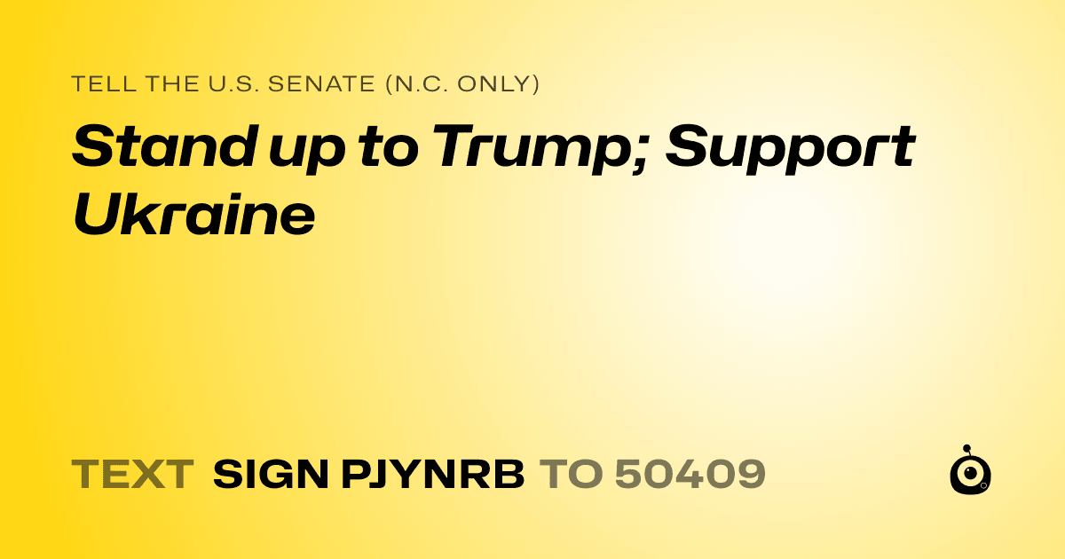 A shareable card that reads "tell the U.S. Senate (N.C. only): Stand up to Trump; Support Ukraine" followed by "text sign PJYNRB to 50409"