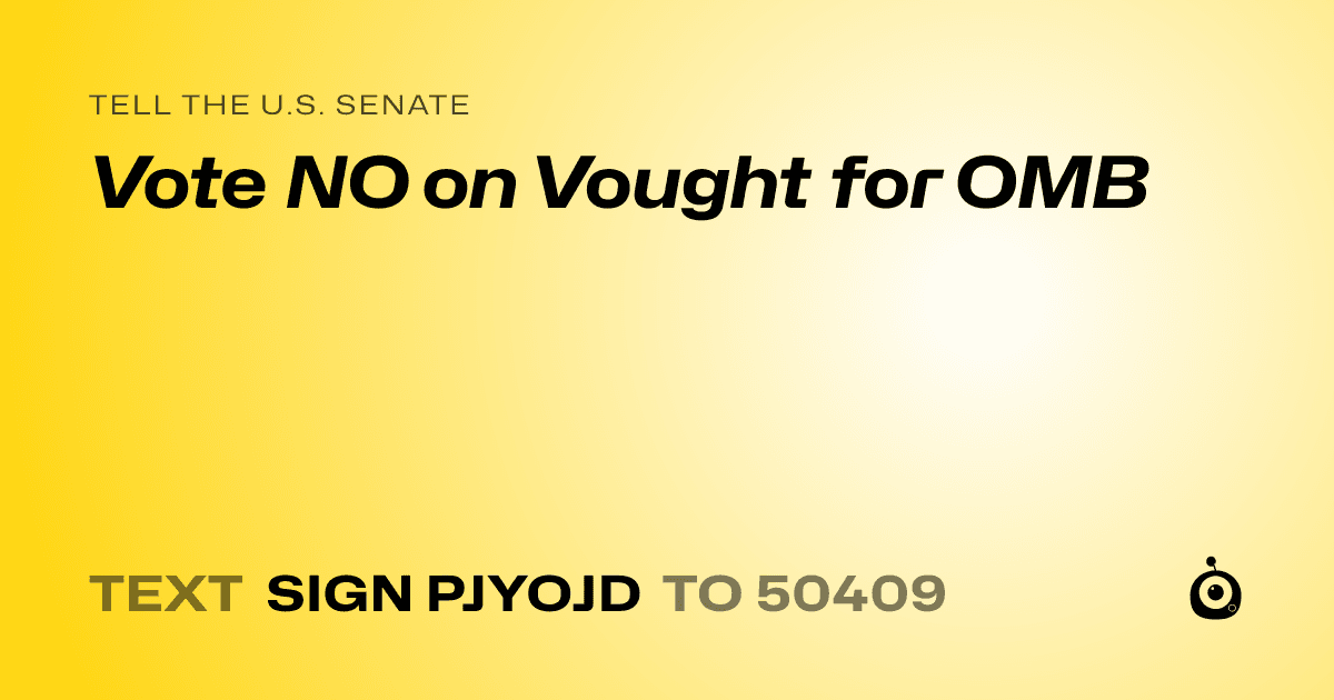 A shareable card that reads "tell the U.S. Senate: Vote NO on Vought for OMB" followed by "text sign PJYOJD to 50409"