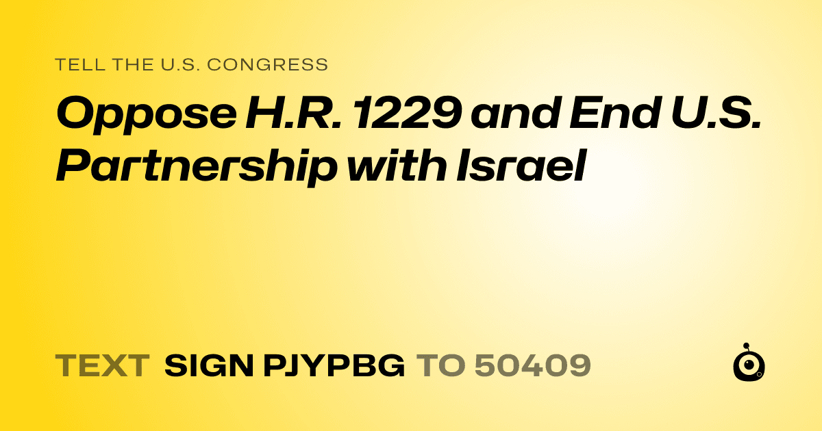 A shareable card that reads "tell the U.S. Congress: Oppose H.R. 1229 and End U.S. Partnership with Israel" followed by "text sign PJYPBG to 50409"