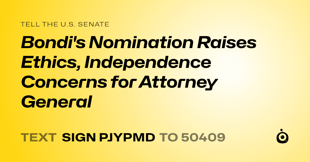 A shareable card that reads "tell the U.S. Senate: Bondi's Nomination Raises Ethics, Independence Concerns for Attorney General" followed by "text sign PJYPMD to 50409"