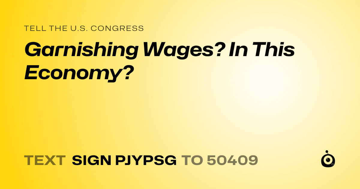 A shareable card that reads "tell the U.S. Congress: Garnishing Wages? In This Economy?" followed by "text sign PJYPSG to 50409"