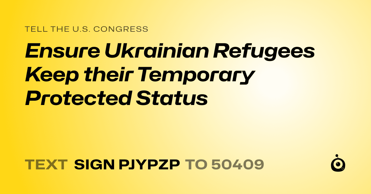 A shareable card that reads "tell the U.S. Congress: Ensure Ukrainian Refugees Keep their Temporary Protected Status" followed by "text sign PJYPZP to 50409"