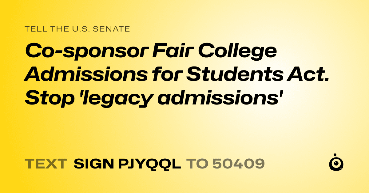 A shareable card that reads "tell the U.S. Senate: Co-sponsor  Fair College Admissions for Students Act. Stop  'legacy admissions'" followed by "text sign PJYQQL to 50409"