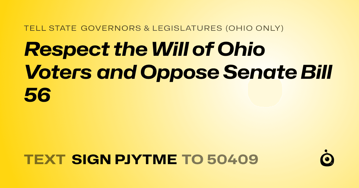 A shareable card that reads "tell State Governors & Legislatures (Ohio only): Respect the Will of Ohio Voters and Oppose Senate Bill 56" followed by "text sign PJYTME to 50409"