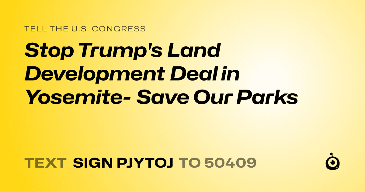 A shareable card that reads "tell the U.S. Congress: Stop Trump's Land Development Deal in Yosemite- Save Our Parks" followed by "text sign PJYTOJ to 50409"