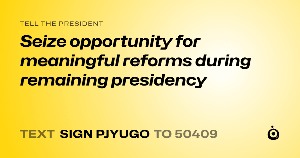 A shareable card that reads "tell the President: Seize opportunity for meaningful reforms during remaining presidency" followed by "text sign PJYUGO to 50409"