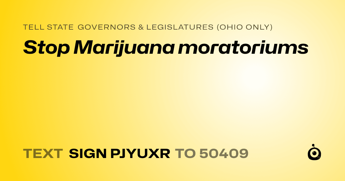 A shareable card that reads "tell State Governors & Legislatures (Ohio only): Stop Marijuana moratoriums" followed by "text sign PJYUXR to 50409"