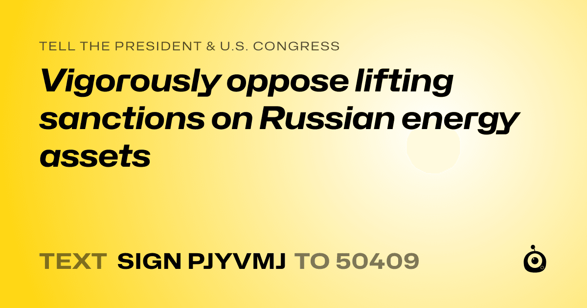 A shareable card that reads "tell the President & U.S. Congress: Vigorously oppose lifting sanctions on Russian energy assets" followed by "text sign PJYVMJ to 50409"
