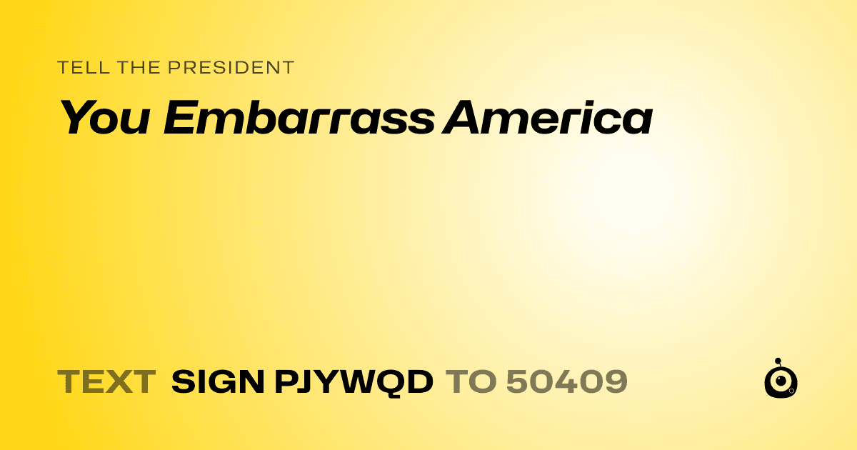 A shareable card that reads "tell the President: You Embarrass America" followed by "text sign PJYWQD to 50409"