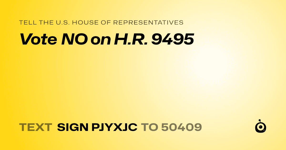 A shareable card that reads "tell the U.S. House of Representatives: Vote NO on H.R. 9495" followed by "text sign PJYXJC to 50409"