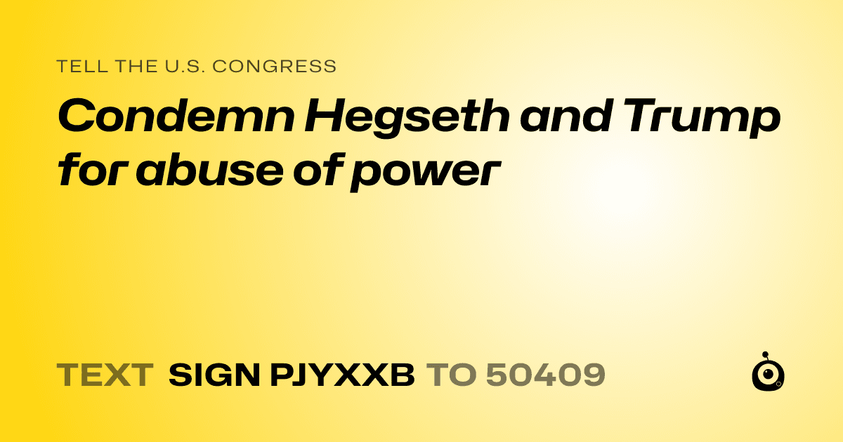 A shareable card that reads "tell the U.S. Congress: Condemn Hegseth and Trump for abuse of power" followed by "text sign PJYXXB to 50409"