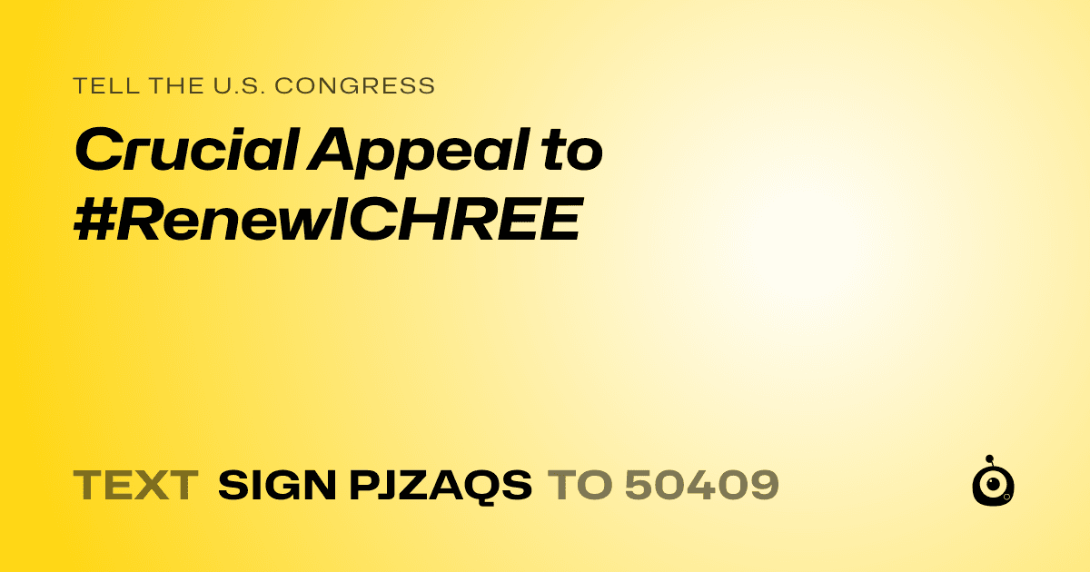A shareable card that reads "tell the U.S. Congress: Crucial Appeal to #RenewICHREE" followed by "text sign PJZAQS to 50409"