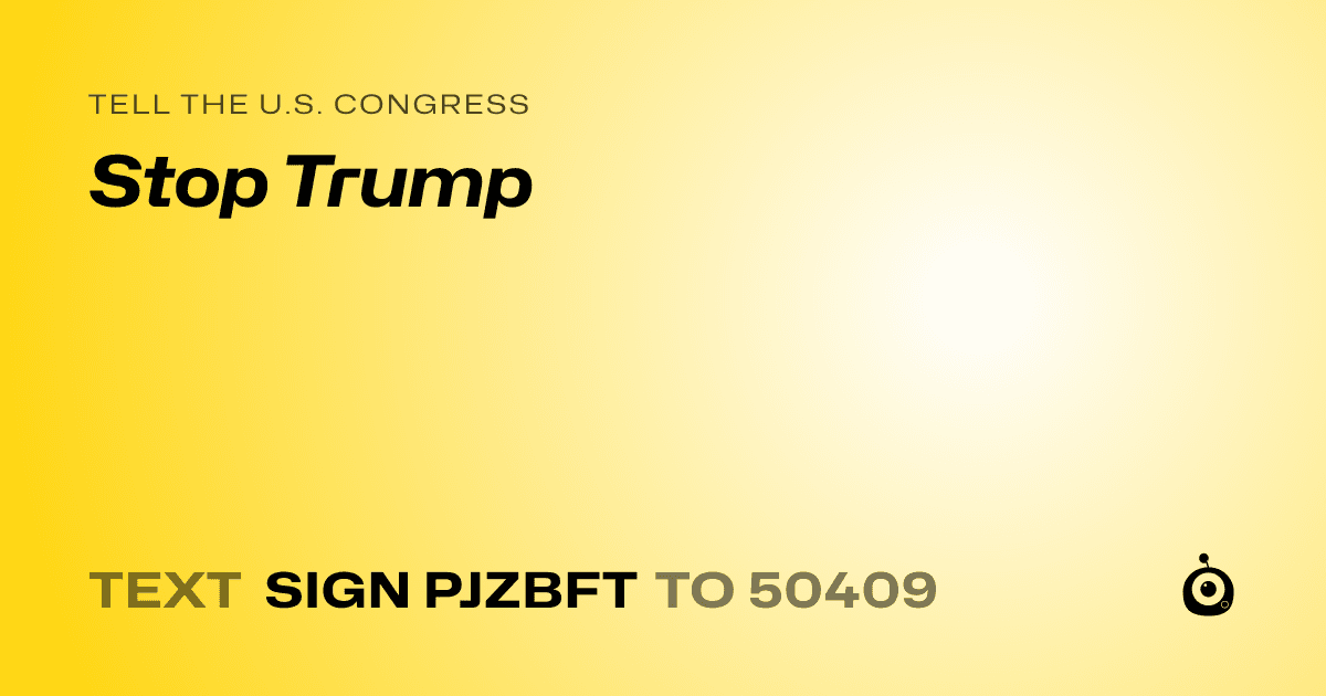 A shareable card that reads "tell the U.S. Congress: Stop Trump" followed by "text sign PJZBFT to 50409"