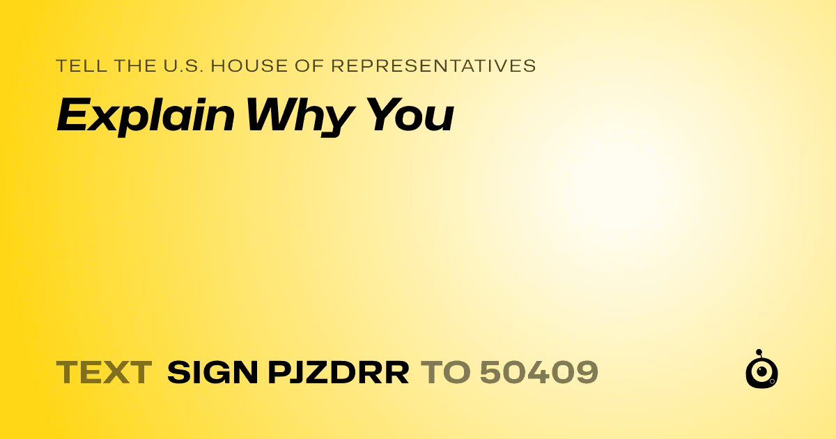 A shareable card that reads "tell the U.S. House of Representatives: Explain Why You" followed by "text sign PJZDRR to 50409"