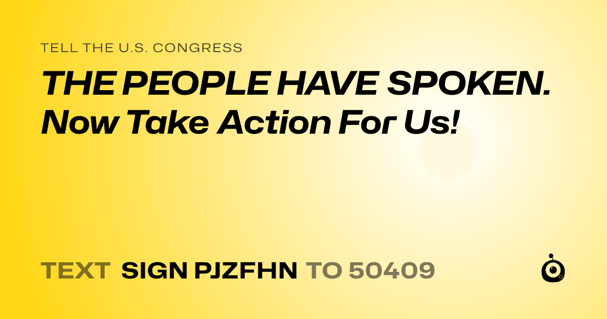 A shareable card that reads "tell the U.S. Congress: THE PEOPLE HAVE SPOKEN. Now Take Action For Us!" followed by "text sign PJZFHN to 50409"
