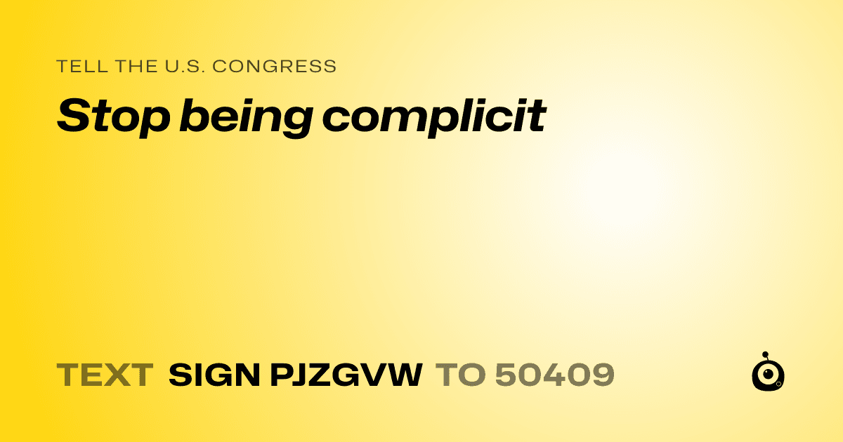 A shareable card that reads "tell the U.S. Congress: Stop being complicit" followed by "text sign PJZGVW to 50409"
