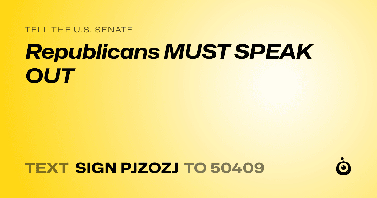 A shareable card that reads "tell the U.S. Senate: Republicans MUST SPEAK OUT" followed by "text sign PJZOZJ to 50409"