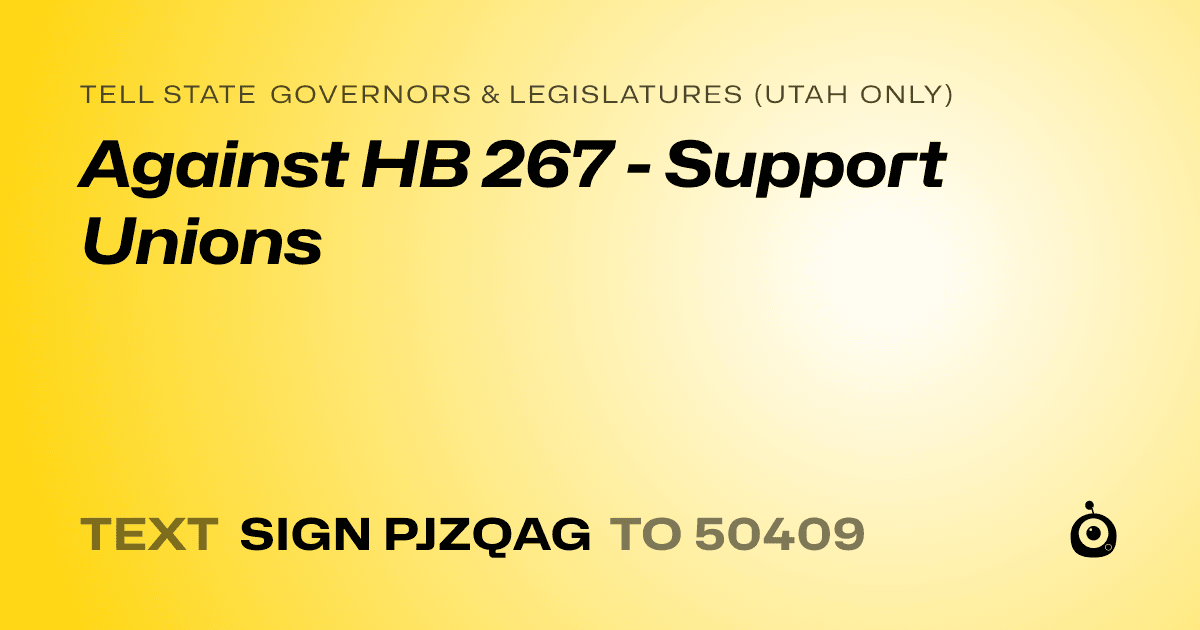 A shareable card that reads "tell State Governors & Legislatures (Utah only): Against HB 267 - Support Unions" followed by "text sign PJZQAG to 50409"