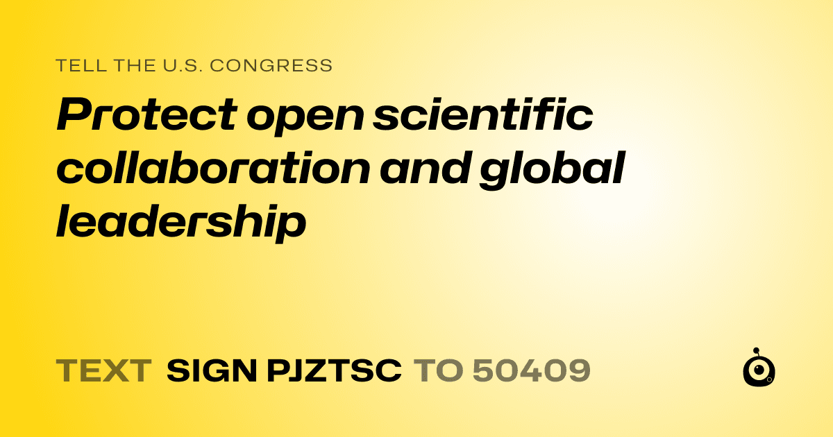 A shareable card that reads "tell the U.S. Congress: Protect open scientific collaboration and global leadership" followed by "text sign PJZTSC to 50409"