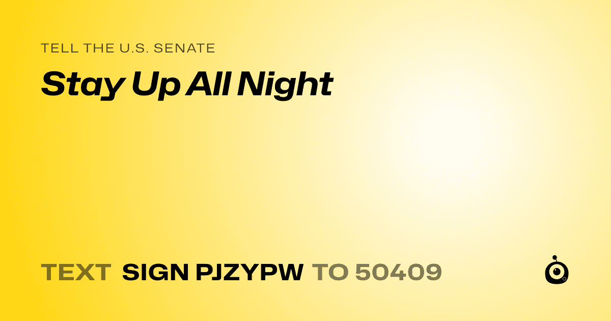 A shareable card that reads "tell the U.S. Senate: Stay Up All Night" followed by "text sign PJZYPW to 50409"