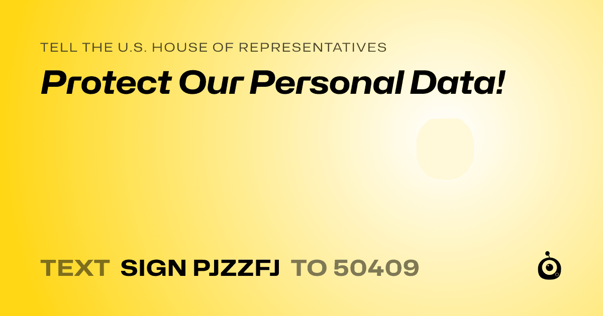 A shareable card that reads "tell the U.S. House of Representatives: Protect Our Personal Data!" followed by "text sign PJZZFJ to 50409"