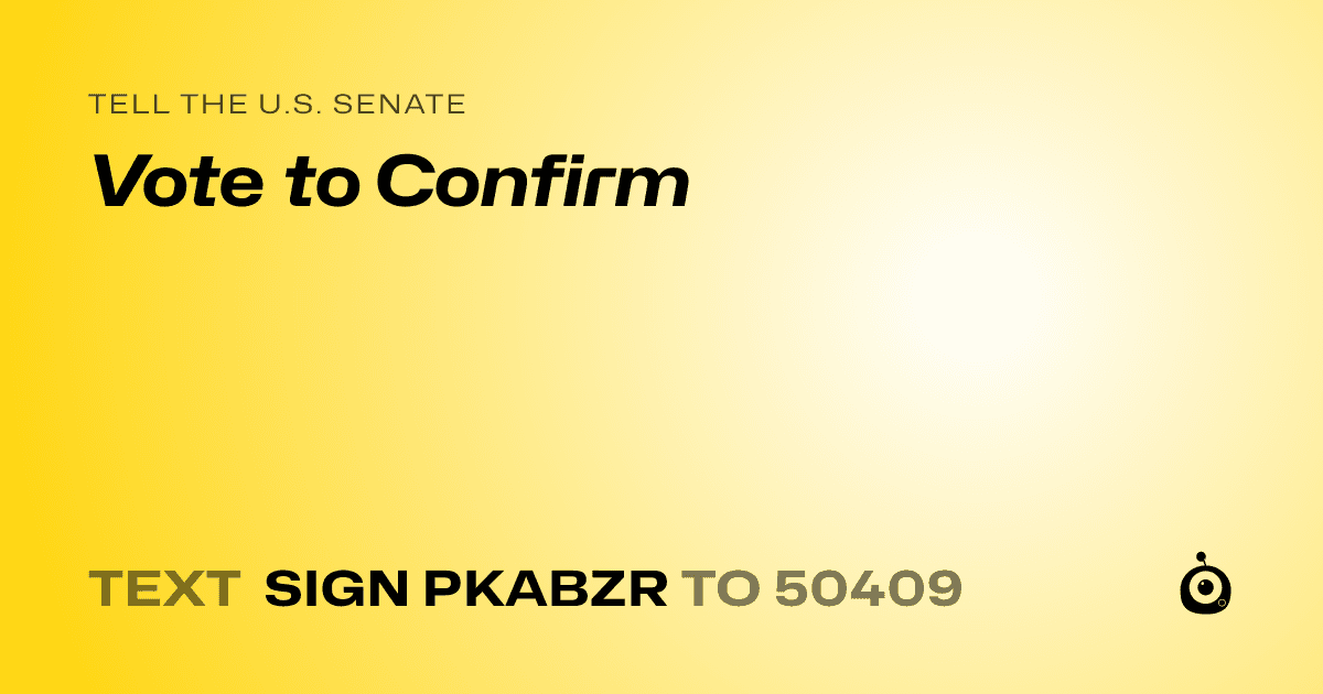 A shareable card that reads "tell the U.S. Senate: Vote to Confirm" followed by "text sign PKABZR to 50409"