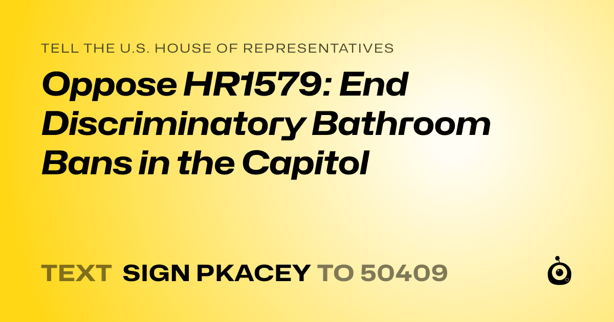 A shareable card that reads "tell the U.S. House of Representatives: Oppose HR1579: End Discriminatory Bathroom Bans in the Capitol" followed by "text sign PKACEY to 50409"