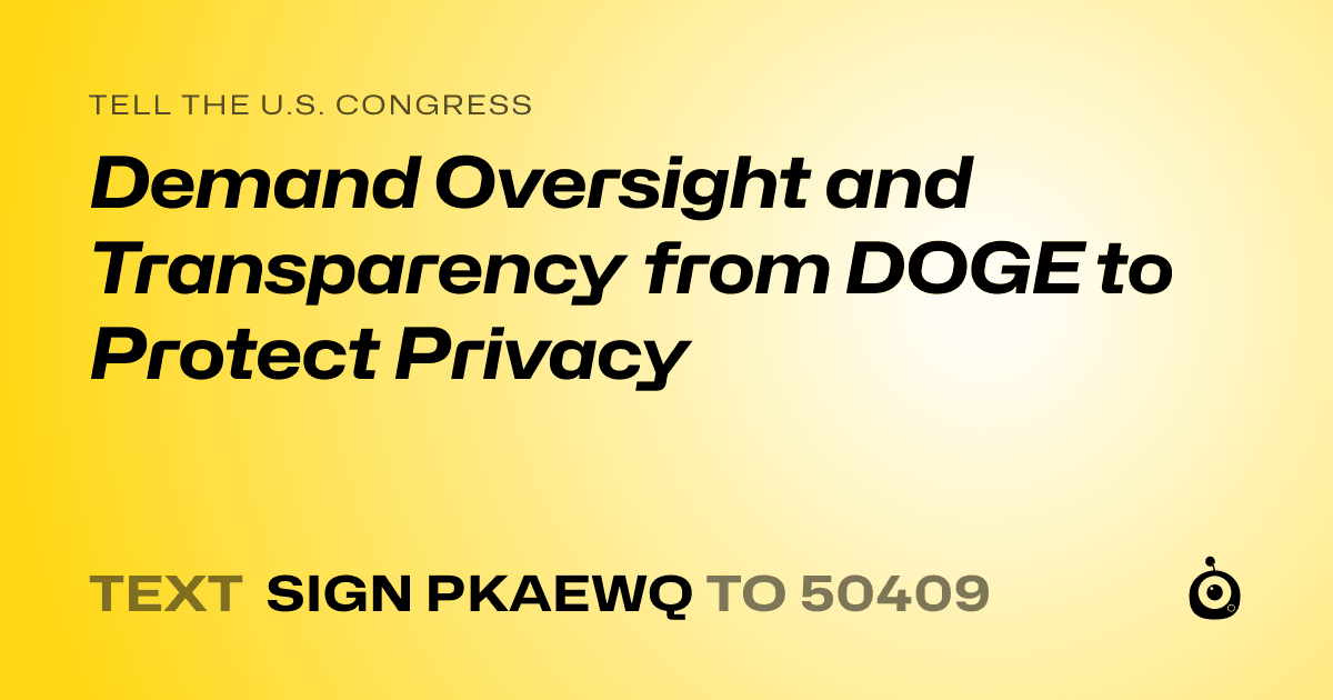 A shareable card that reads "tell the U.S. Congress: Demand Oversight and Transparency from DOGE to Protect Privacy" followed by "text sign PKAEWQ to 50409"