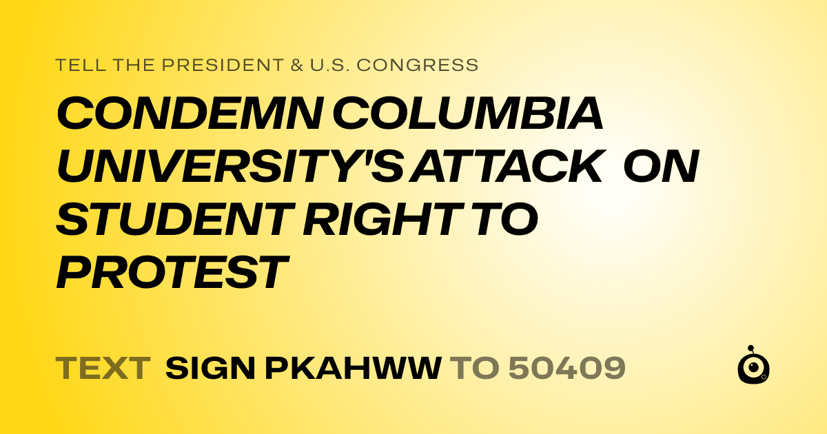 A shareable card that reads "tell the President & U.S. Congress: CONDEMN COLUMBIA UNIVERSITY'S ATTACK ON STUDENT RIGHT TO PROTEST" followed by "text sign PKAHWW to 50409"