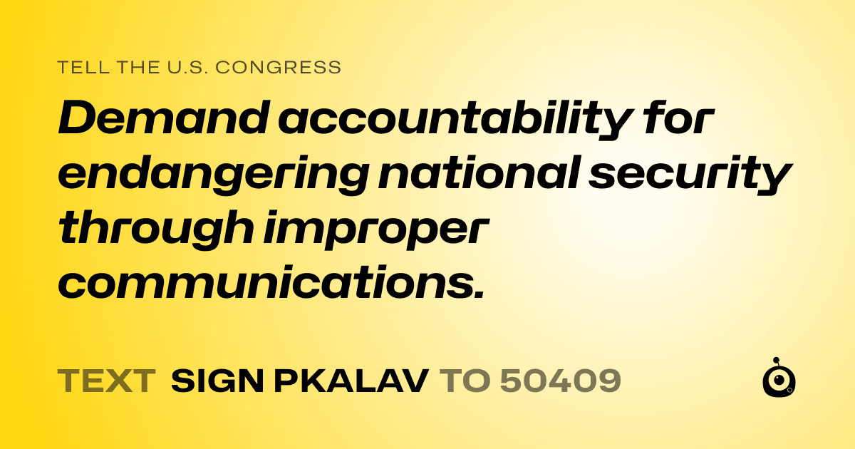A shareable card that reads "tell the U.S. Congress: Demand accountability for endangering national security through improper communications." followed by "text sign PKALAV to 50409"