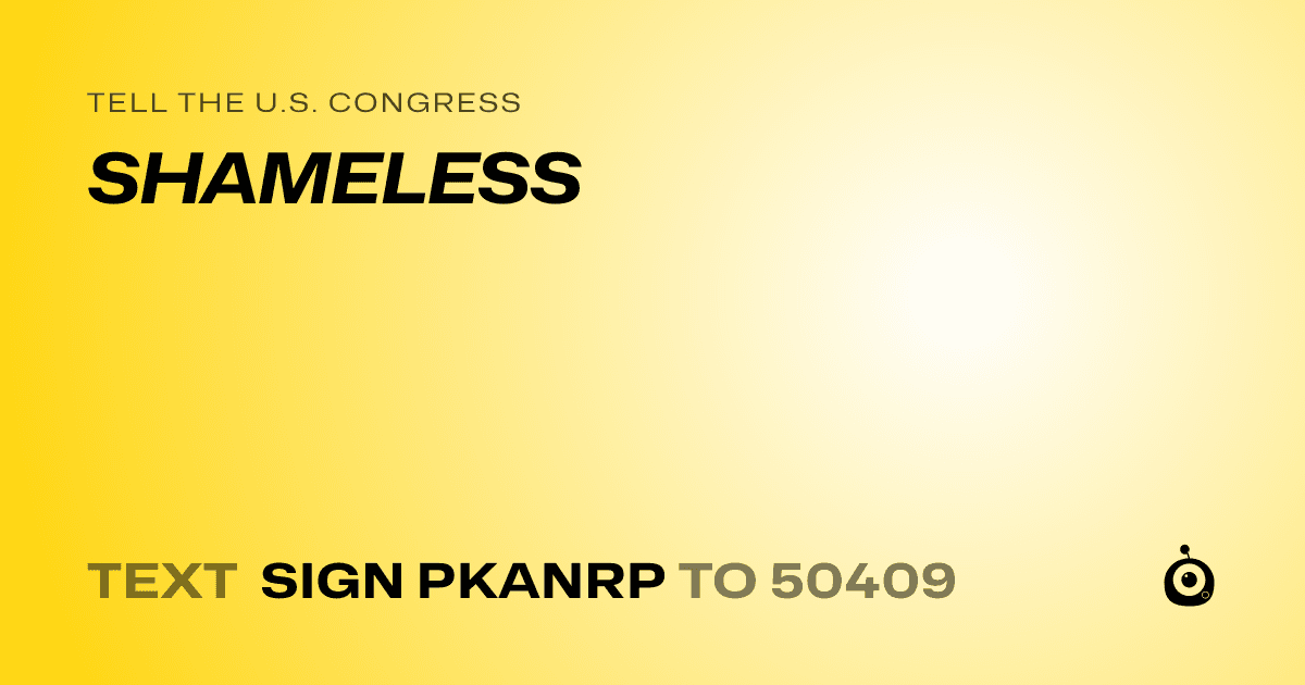 A shareable card that reads "tell the U.S. Congress: SHAMELESS" followed by "text sign PKANRP to 50409"