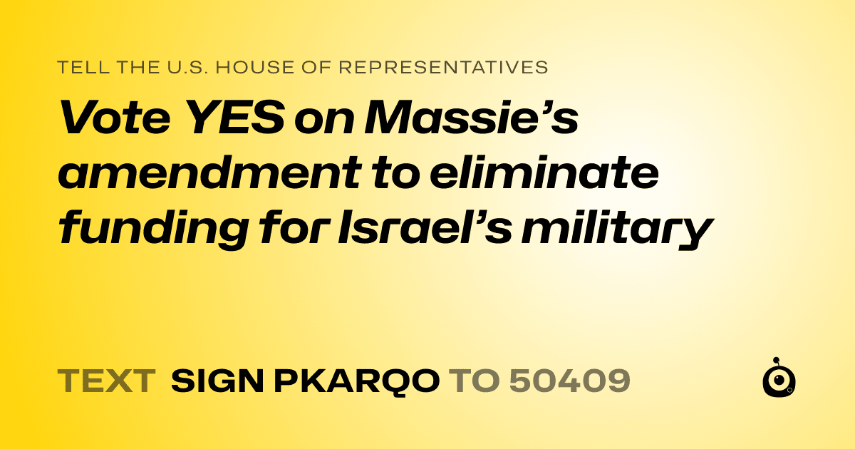 A shareable card that reads "tell the U.S. House of Representatives: Vote YES on Massie’s amendment to eliminate funding for Israel’s military" followed by "text sign PKARQO to 50409"