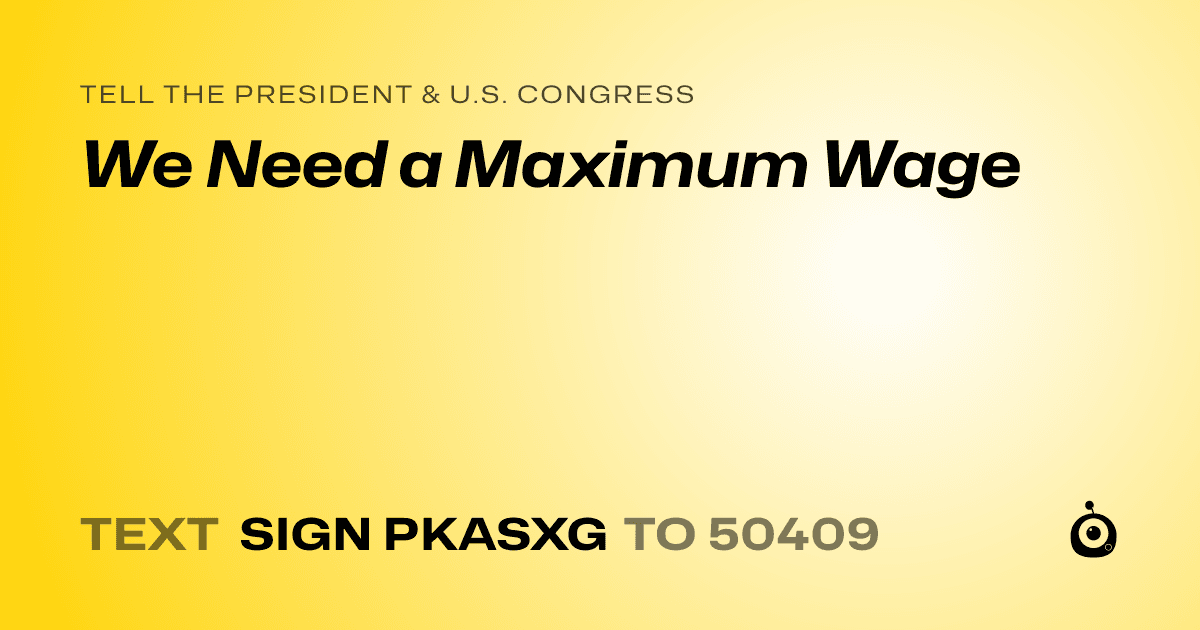 A shareable card that reads "tell the President & U.S. Congress: We Need a Maximum Wage" followed by "text sign PKASXG to 50409"