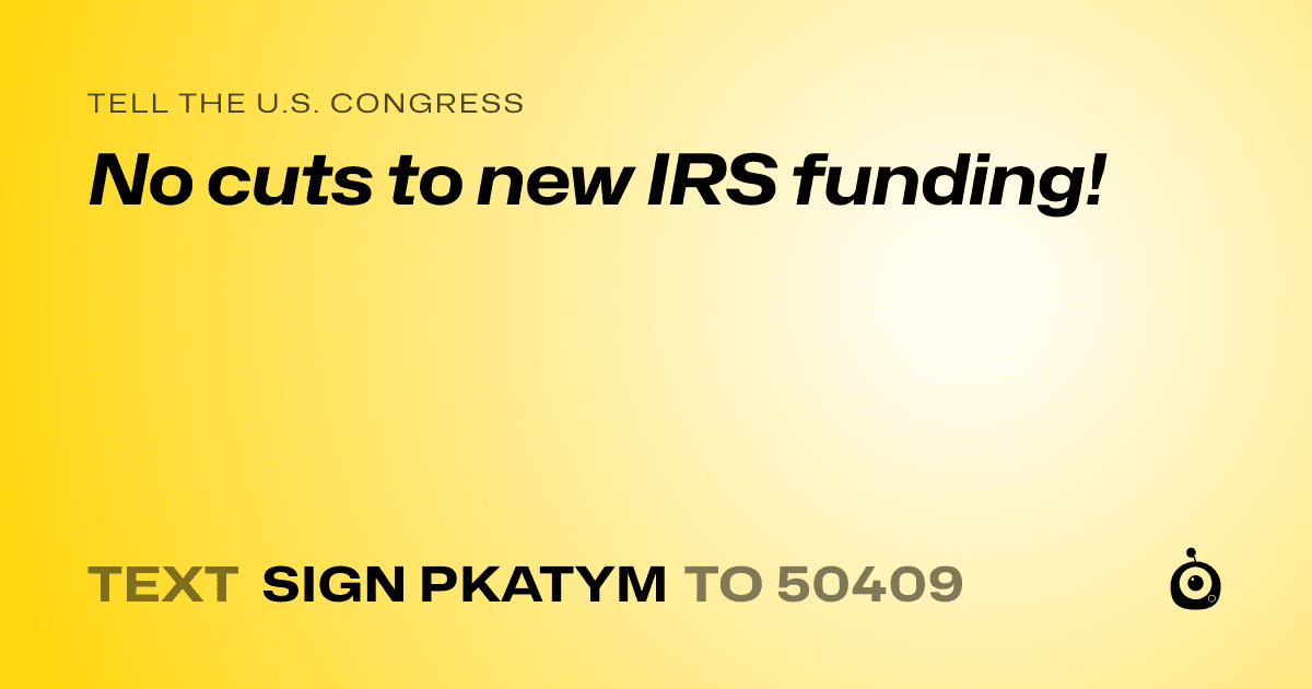 A shareable card that reads "tell the U.S. Congress: No cuts to new IRS funding!" followed by "text sign PKATYM to 50409"