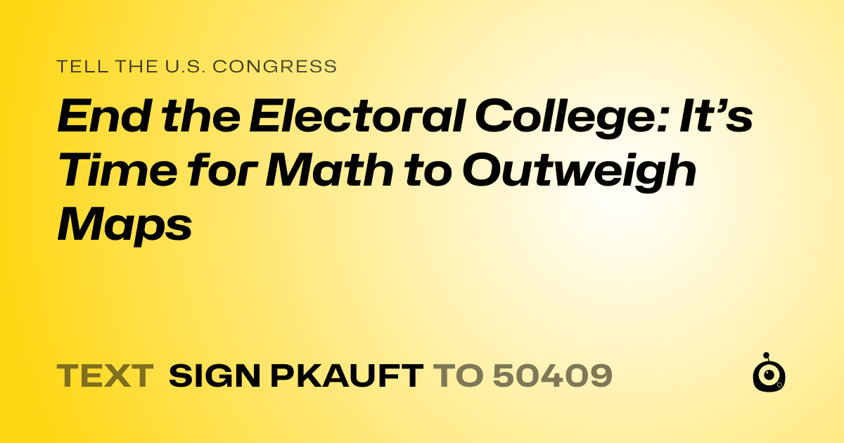 A shareable card that reads "tell the U.S. Congress: End the Electoral College: It’s Time for Math to Outweigh Maps" followed by "text sign PKAUFT to 50409"