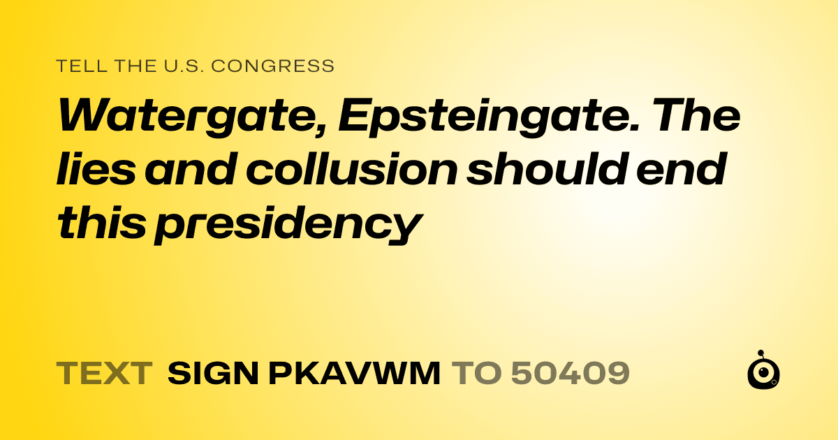 A shareable card that reads "tell the U.S. Congress: Watergate, Epsteingate. The lies and collusion should end this presidency" followed by "text sign PKAVWM to 50409"