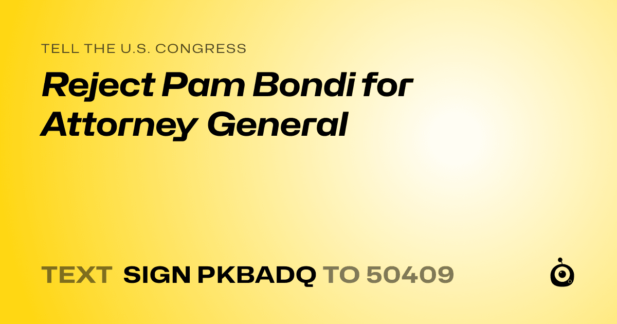 A shareable card that reads "tell the U.S. Congress: Reject Pam Bondi for Attorney General" followed by "text sign PKBADQ to 50409"