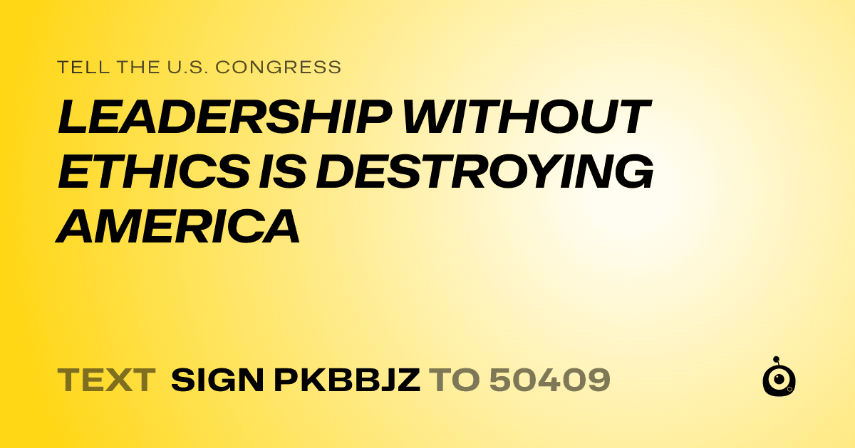 A shareable card that reads "tell the U.S. Congress: LEADERSHIP WITHOUT ETHICS IS DESTROYING AMERICA" followed by "text sign PKBBJZ to 50409"