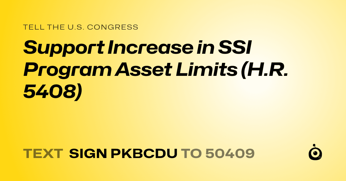 A shareable card that reads "tell the U.S. Congress: Support Increase in SSI Program Asset Limits (H.R. 5408)" followed by "text sign PKBCDU to 50409"