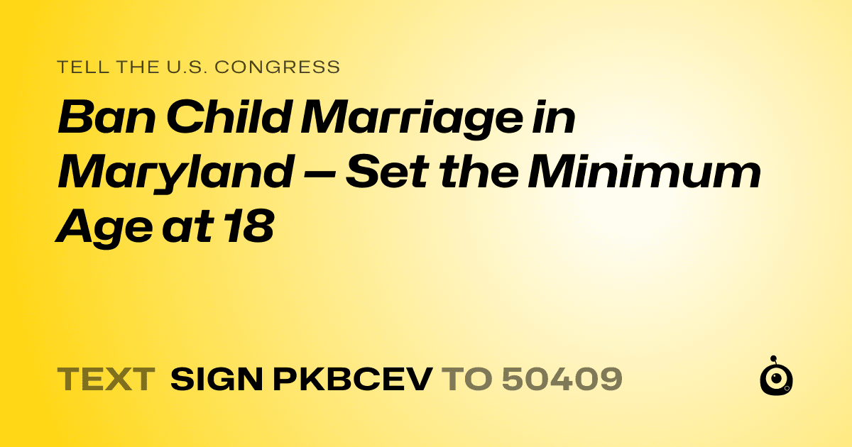 A shareable card that reads "tell the U.S. Congress: Ban Child Marriage in Maryland — Set the Minimum Age at 18" followed by "text sign PKBCEV to 50409"