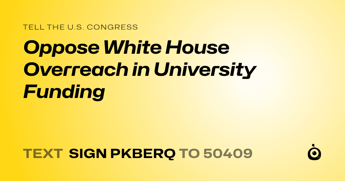 A shareable card that reads "tell the U.S. Congress: Oppose White House Overreach in University Funding" followed by "text sign PKBERQ to 50409"
