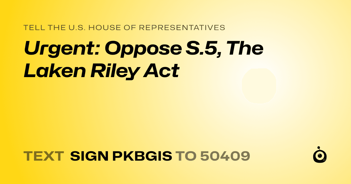 A shareable card that reads "tell the U.S. House of Representatives: Urgent: Oppose S.5, The Laken Riley Act" followed by "text sign PKBGIS to 50409"