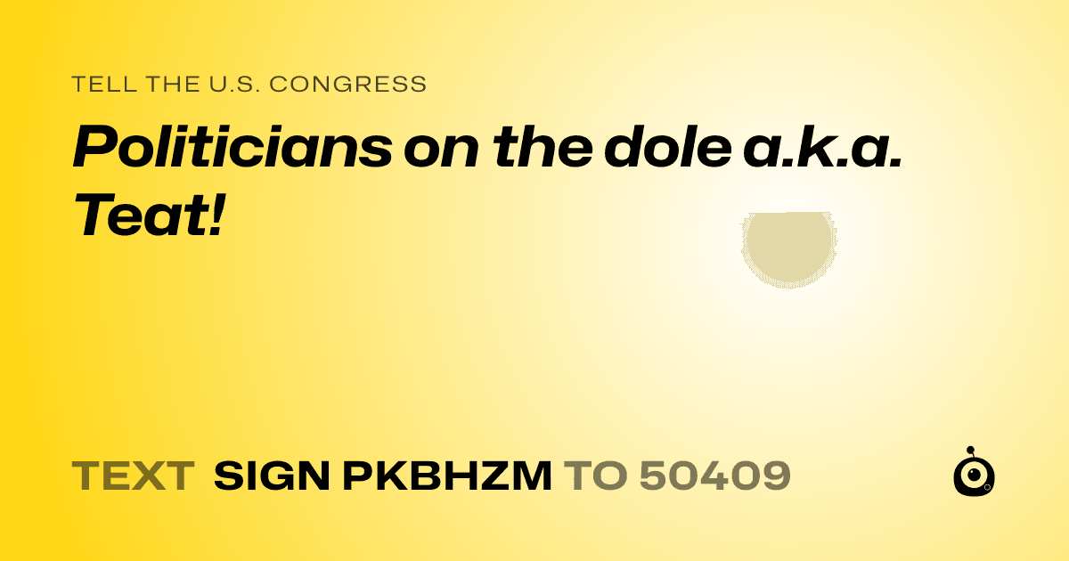 A shareable card that reads "tell the U.S. Congress: Politicians on the dole a.k.a. Teat!" followed by "text sign PKBHZM to 50409"