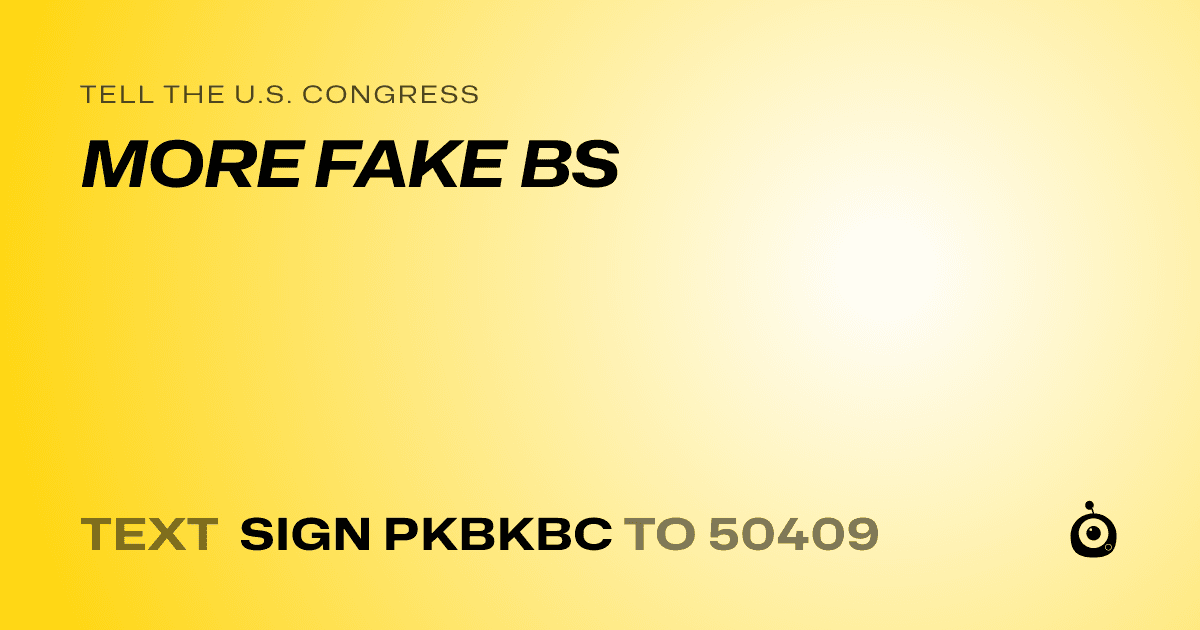 A shareable card that reads "tell the U.S. Congress: MORE FAKE BS" followed by "text sign PKBKBC to 50409"