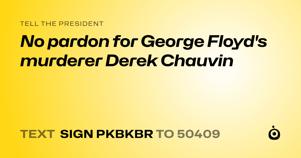 A shareable card that reads "tell the President: No pardon for George Floyd's murderer Derek Chauvin" followed by "text sign PKBKBR to 50409"