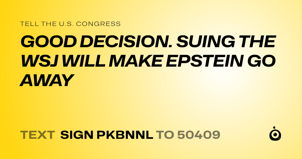 A shareable card that reads "tell the U.S. Congress: GOOD DECISION. SUING THE WSJ WILL MAKE EPSTEIN GO AWAY" followed by "text sign PKBNNL to 50409"