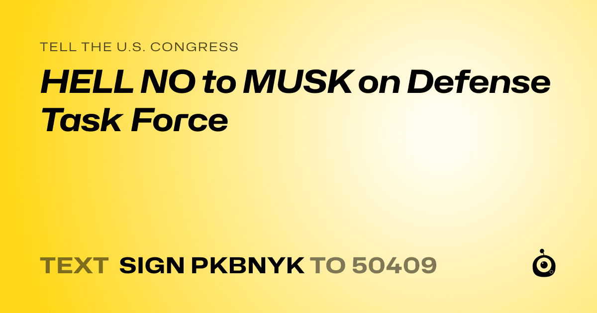 A shareable card that reads "tell the U.S. Congress: HELL NO to MUSK on Defense Task Force" followed by "text sign PKBNYK to 50409"