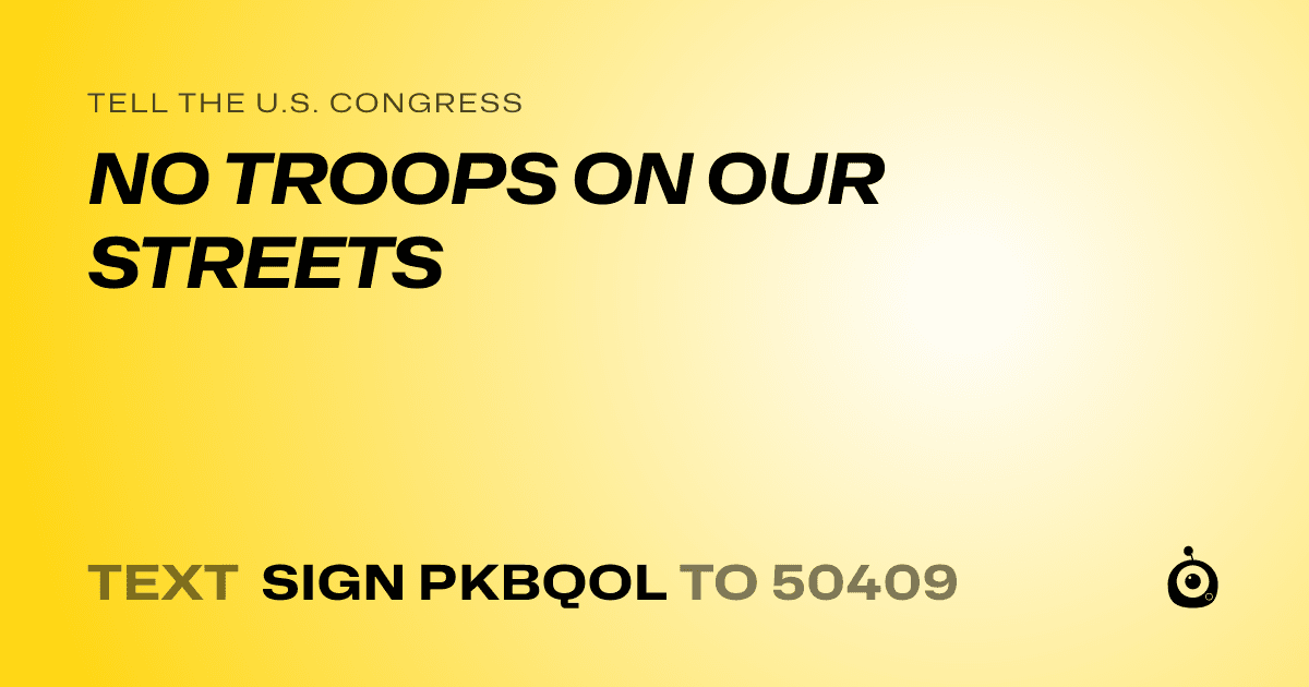 A shareable card that reads "tell the U.S. Congress: NO TROOPS ON OUR STREETS" followed by "text sign PKBQOL to 50409"