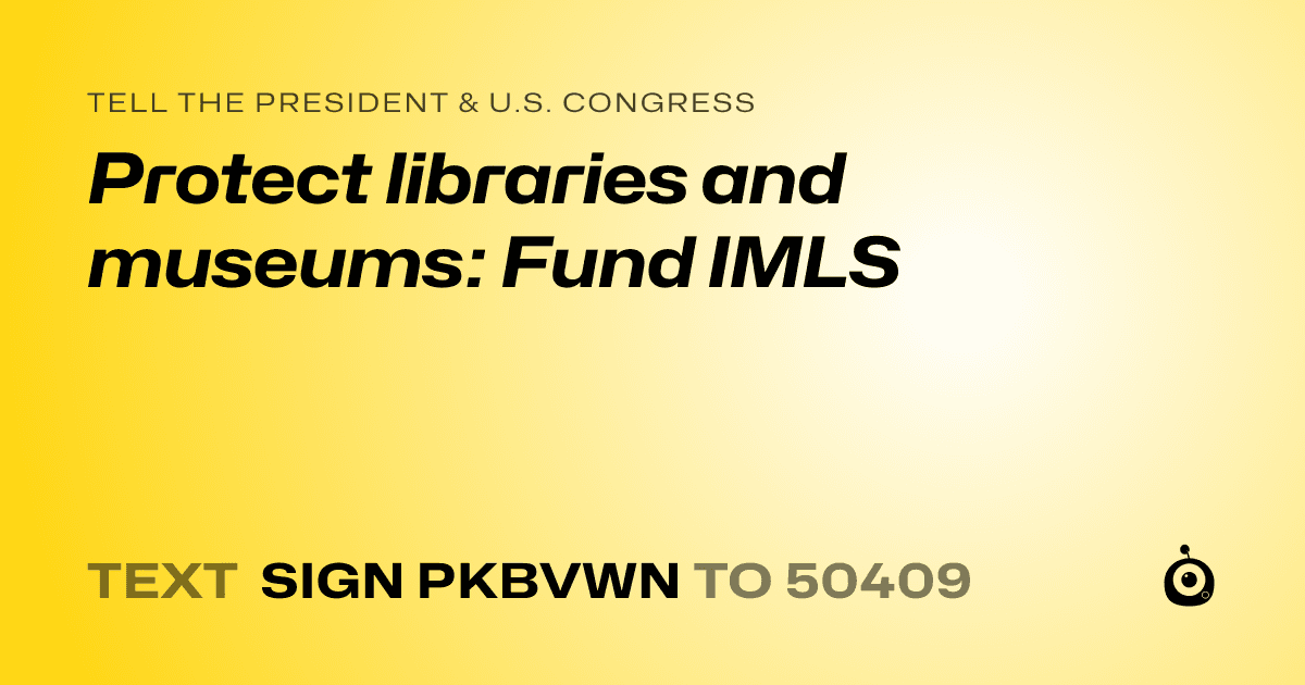 A shareable card that reads "tell the President & U.S. Congress: Protect libraries and museums: Fund IMLS" followed by "text sign PKBVWN to 50409"